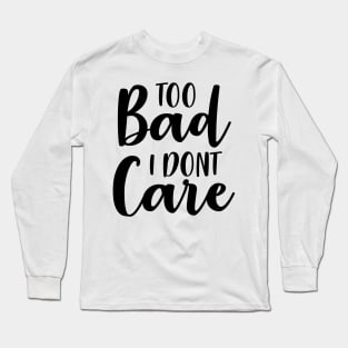 Too Bad I Dont Care Long Sleeve T-Shirt